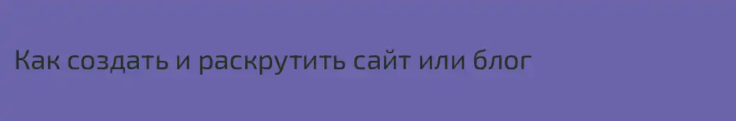 Как создать и раскрутить сайт или блог